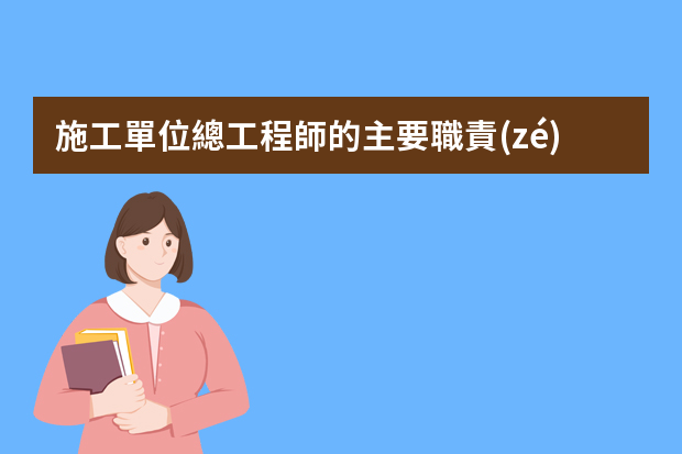 施工單位總工程師的主要職責(zé)是什么？